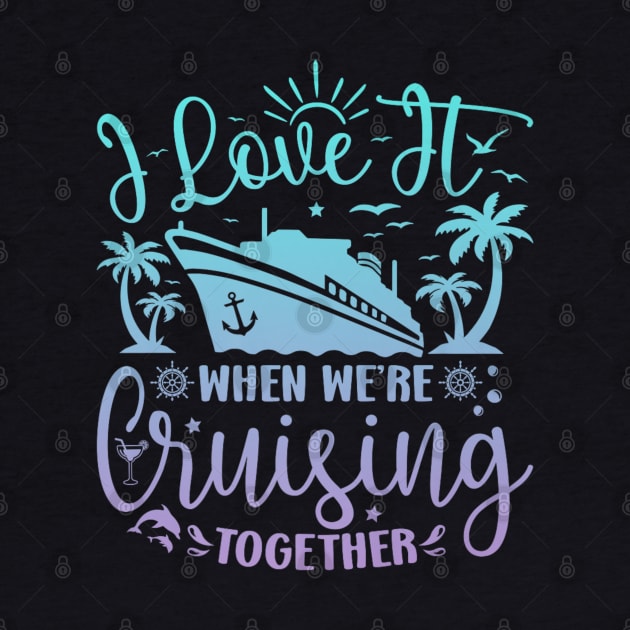 I Love It When We're Cruising Together Family Trip Cruise by rhazi mode plagget